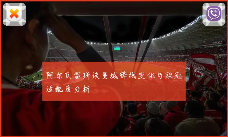 阿尔瓦雷斯谈曼城锋线变化与欧冠适配度分析